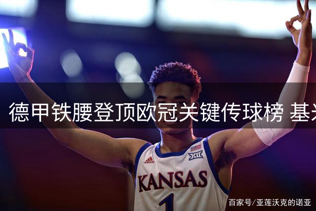 德甲铁腰登顶欧冠关键传球榜 基米希近五季27次绝妙机会领跑